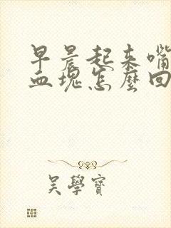 早晨起来嘴里有血块怎么回事