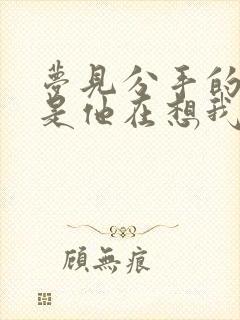 梦见分手的情人是他在想我吗