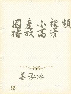 国产小视频在线播放高清