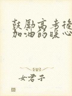 鼓励高考后孩子加油的暖心话