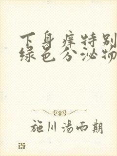 下身痒特别多黄绿色分泌物