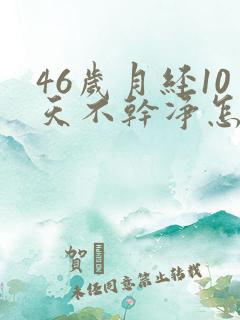 46岁月经10天不干净怎么回事