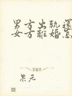 男方出轨还起诉女方离婚怎么办