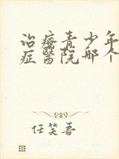 治疗青少年心理症医院哪个好