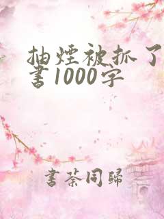 抽烟被抓了检讨书1000字