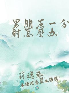 男朋友一分钟就射怎么办