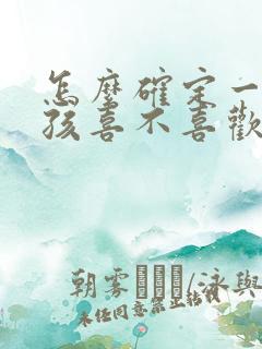 怎么确定一个女孩喜不喜欢自己