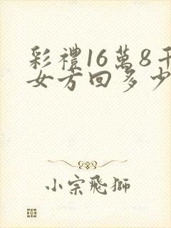 彩礼16万8千女方回多少