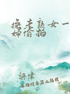 操老熟女一老熟妇偷拍