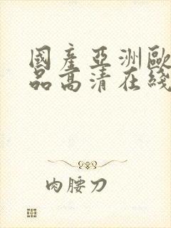 国产亚洲欧美精品高清在线观看