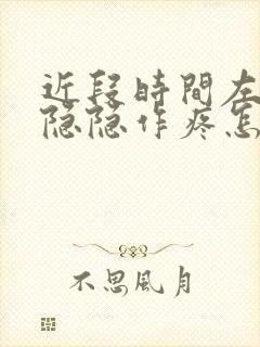 近段时间左胸部隐隐作疼怎么回事