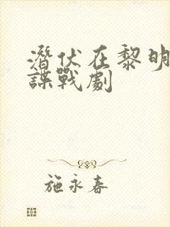 潜伏在黎明之前谍战剧