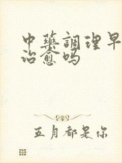 中药调理早射会治愈吗