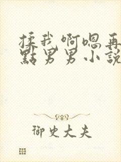 揉我啊嗯再骚一点男男小说双男h