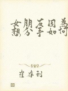 女朋友因为累了想分手如何挽回