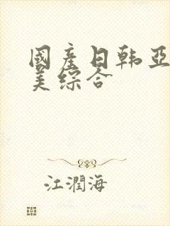 国产日韩亚洲欧美综合