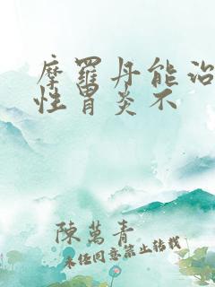 摩罗丹能治萎缩性胃炎不