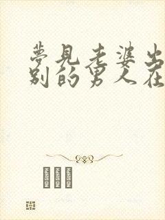 梦见老婆出轨和别的男人在一起