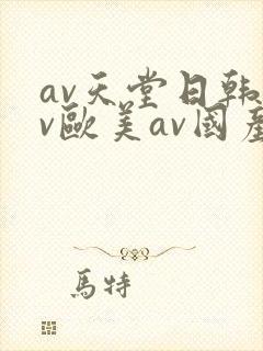 av天堂日韩av欧美av国产av