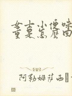 女士小便味道很重是怎么回事