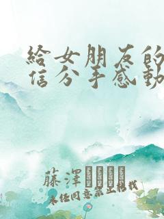 给女朋友的一封信分手感动到哭的信