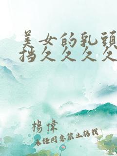 美女的乳头无遮挡久久久久