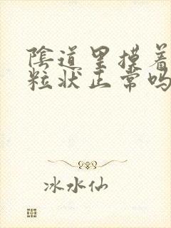 阴道里摸着有颗粒状正常吗