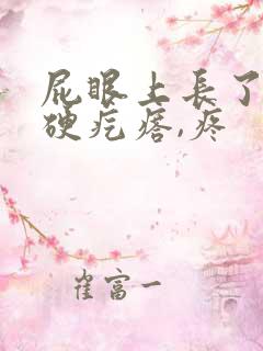 屁眼上长了个硬硬疙瘩,疼