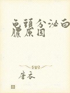 龟头分泌白色的脓原因