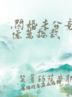 ,闪婚老公竟是亿万总裁