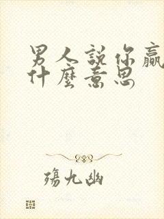 男人说你赢了是什么意思