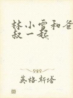 林小雪和爸爸叔叔一起