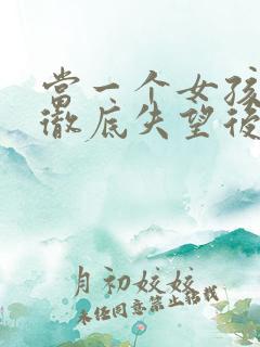 当一个女孩对你彻底失望后怎么挽回