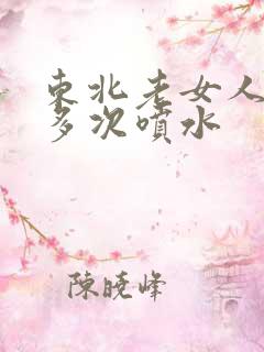 东北老女人高潮多次喷水