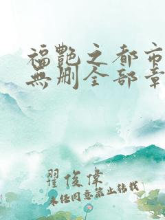 福艳之都市后宫无删全部章节