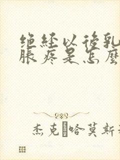 绝经以后乳房还胀疼是怎么回事