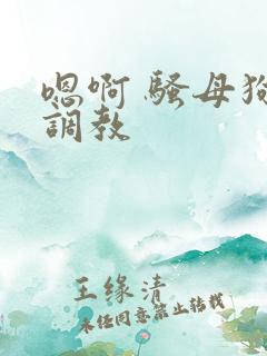 嗯啊 骚母狗 调教