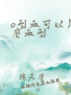 o型血可以用什么血型