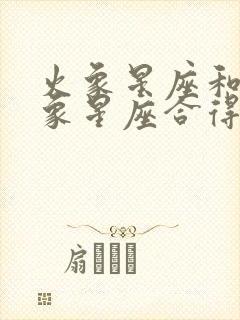 火象星座和什么象星座合得来