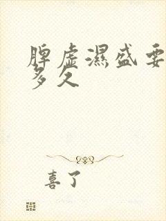 脾虚湿盛要调理多久