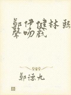 郑伊健林熙蕾原声吻戏