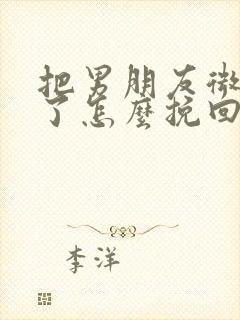 把男朋友微信删了怎么挽回