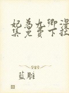 妃为九卿漫画全集免费下拉式