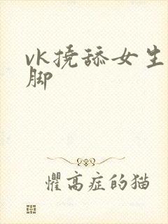 vk挠舔女生嫩脚