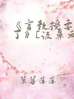 《言教授要撞坏了》[流鼻血]