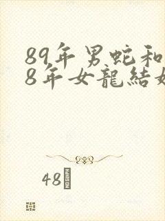 89年男蛇和88年女龙结婚好吗