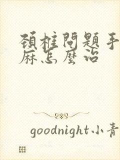 颈椎问题手麻脚麻怎么治