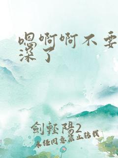 嗯啊啊不要了太深了