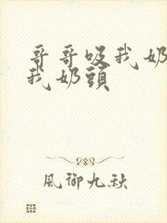 哥哥吸我奶子舔我奶头