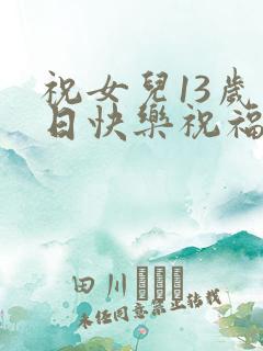 祝女儿13岁生日快乐祝福语发朋友圈